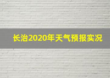 长治2020年天气预报实况