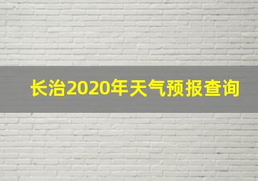 长治2020年天气预报查询