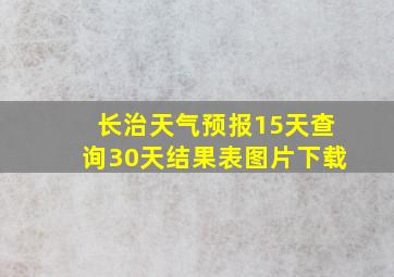 长治天气预报15天查询30天结果表图片下载