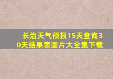 长治天气预报15天查询30天结果表图片大全集下载