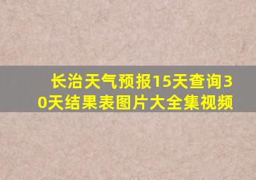 长治天气预报15天查询30天结果表图片大全集视频