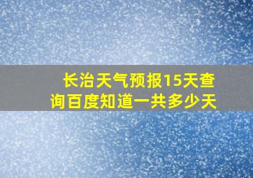 长治天气预报15天查询百度知道一共多少天