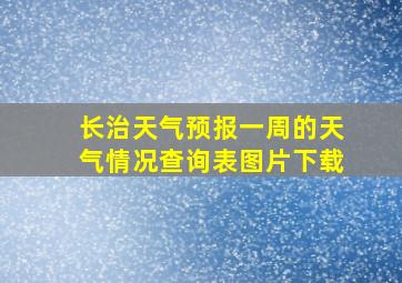 长治天气预报一周的天气情况查询表图片下载