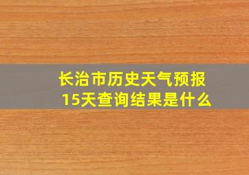 长治市历史天气预报15天查询结果是什么