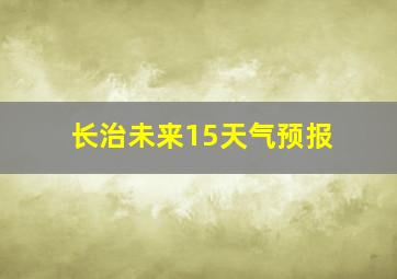 长治未来15天气预报