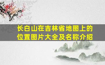 长白山在吉林省地图上的位置图片大全及名称介绍