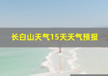 长白山天气15天天气预报