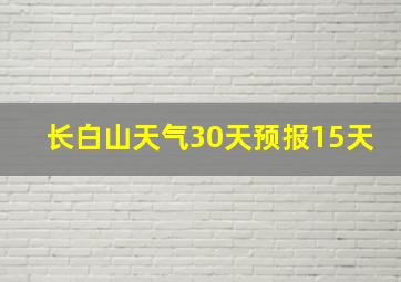 长白山天气30天预报15天