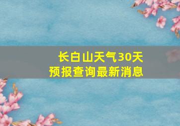 长白山天气30天预报查询最新消息