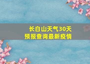 长白山天气30天预报查询最新疫情