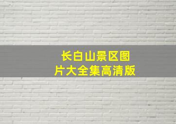 长白山景区图片大全集高清版