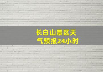 长白山景区天气预报24小时