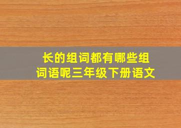 长的组词都有哪些组词语呢三年级下册语文