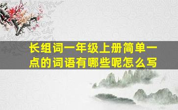 长组词一年级上册简单一点的词语有哪些呢怎么写