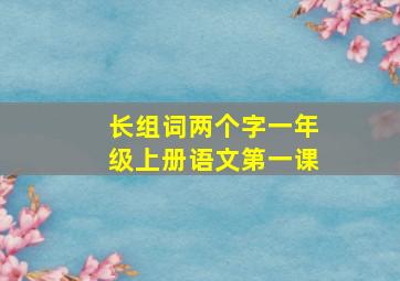 长组词两个字一年级上册语文第一课