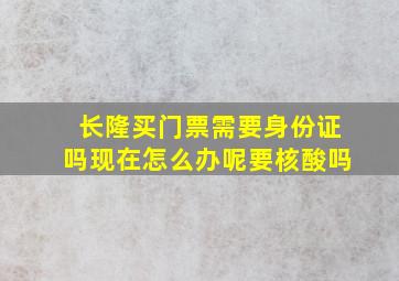 长隆买门票需要身份证吗现在怎么办呢要核酸吗