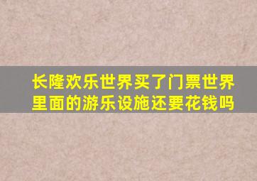 长隆欢乐世界买了门票世界里面的游乐设施还要花钱吗