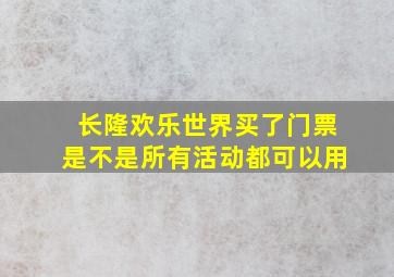 长隆欢乐世界买了门票是不是所有活动都可以用