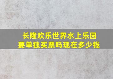 长隆欢乐世界水上乐园要单独买票吗现在多少钱