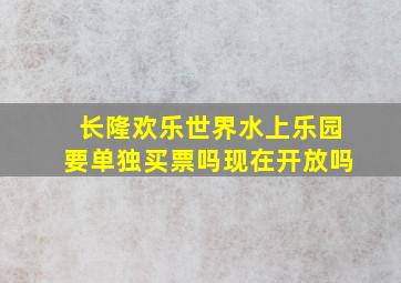 长隆欢乐世界水上乐园要单独买票吗现在开放吗