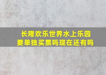 长隆欢乐世界水上乐园要单独买票吗现在还有吗