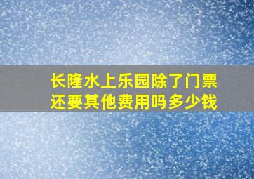 长隆水上乐园除了门票还要其他费用吗多少钱