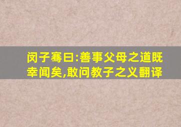 闵子骞曰:善事父母之道既幸闻矣,敢问教子之义翻译