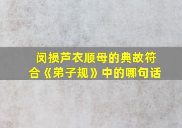 闵损芦衣顺母的典故符合《弟子规》中的哪句话