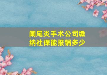 阑尾炎手术公司缴纳社保能报销多少