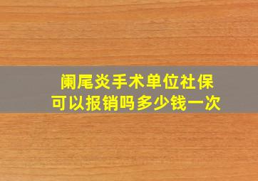 阑尾炎手术单位社保可以报销吗多少钱一次