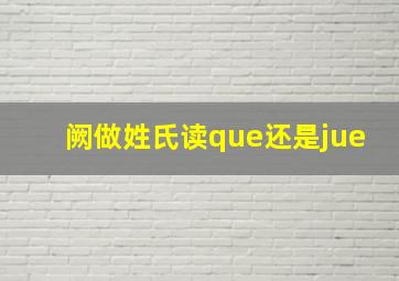 阙做姓氏读que还是jue