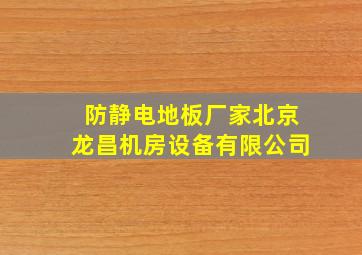 防静电地板厂家北京龙昌机房设备有限公司