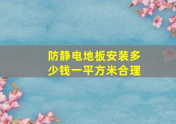 防静电地板安装多少钱一平方米合理