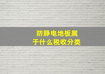 防静电地板属于什么税收分类