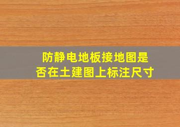 防静电地板接地图是否在土建图上标注尺寸