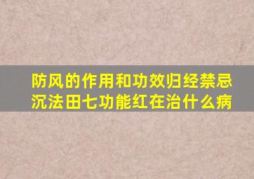 防风的作用和功效归经禁忌沉法田七功能红在治什么病