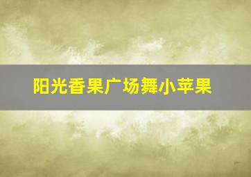 阳光香果广场舞小苹果