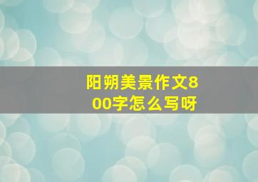 阳朔美景作文800字怎么写呀