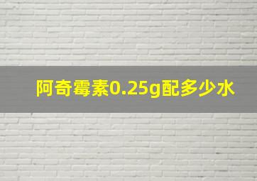 阿奇霉素0.25g配多少水