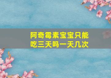 阿奇霉素宝宝只能吃三天吗一天几次