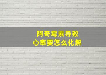 阿奇霉素导致心率要怎么化解