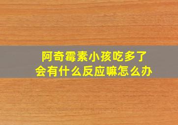 阿奇霉素小孩吃多了会有什么反应嘛怎么办