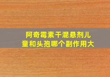 阿奇霉素干混悬剂儿童和头孢哪个副作用大