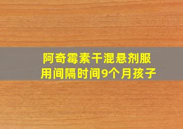 阿奇霉素干混悬剂服用间隔时间9个月孩子