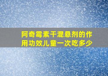 阿奇霉素干混悬剂的作用功效儿童一次吃多少