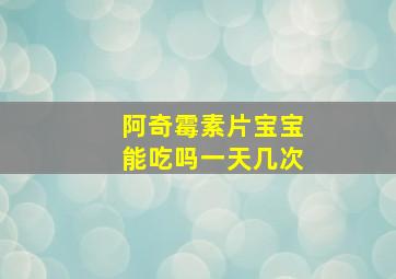 阿奇霉素片宝宝能吃吗一天几次