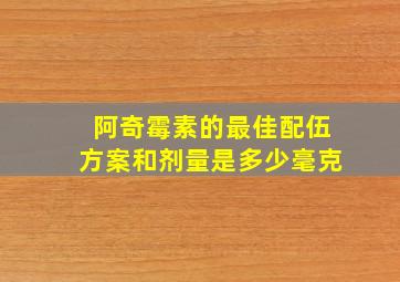 阿奇霉素的最佳配伍方案和剂量是多少毫克