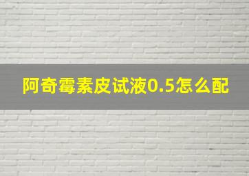 阿奇霉素皮试液0.5怎么配