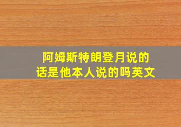 阿姆斯特朗登月说的话是他本人说的吗英文