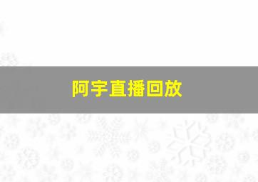 阿宇直播回放